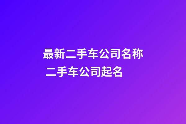 最新二手车公司名称 二手车公司起名-第1张-公司起名-玄机派